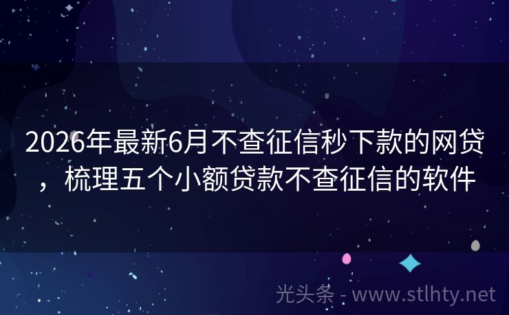 2026年最新6月不查征信秒下款的网贷，梳理五个小额贷款不查征信的软件