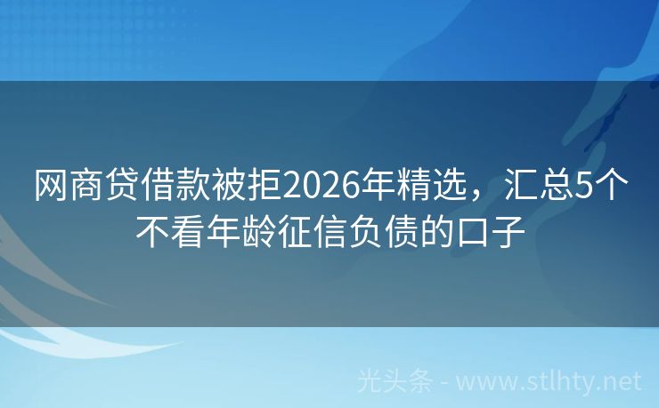 网商贷借款被拒2026年精选，汇总5个不看年龄征信负债的口子