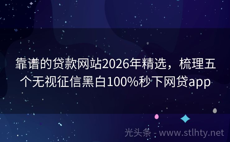 靠谱的贷款网站2026年精选，梳理五个无视征信黑白100%秒下网贷app