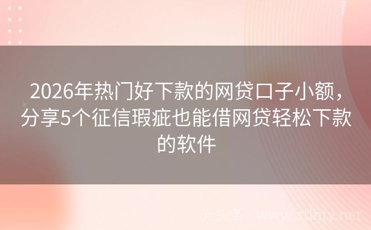 2026年热门好下款的网贷口子小额，分享5个征信瑕疵也能借网贷轻松下款的软件