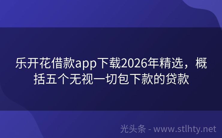 乐开花借款app下载2026年精选，概括五个无视一切包下款的贷款