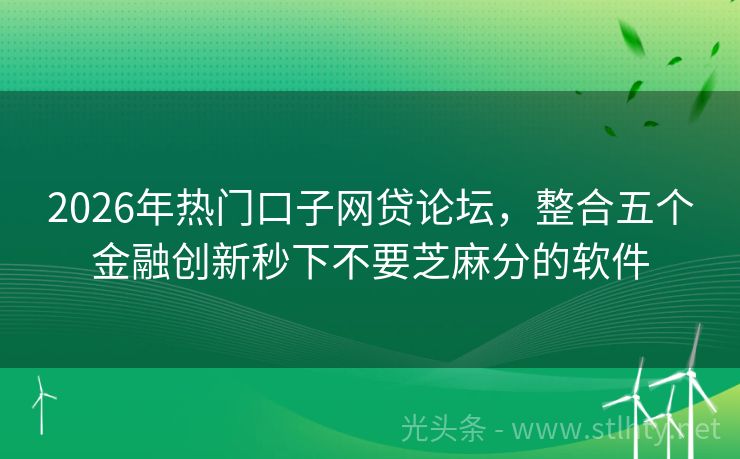 2026年热门口子网贷论坛，整合五个金融创新秒下不要芝麻分的软件