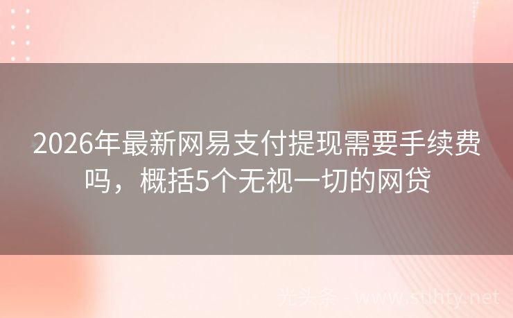 2026年最新网易支付提现需要手续费吗，概括5个无视一切的网贷