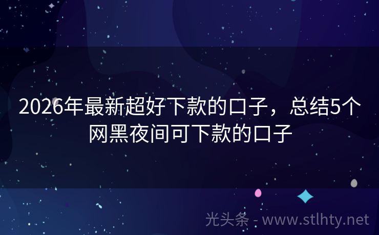 2026年最新超好下款的口子，总结5个网黑夜间可下款的口子