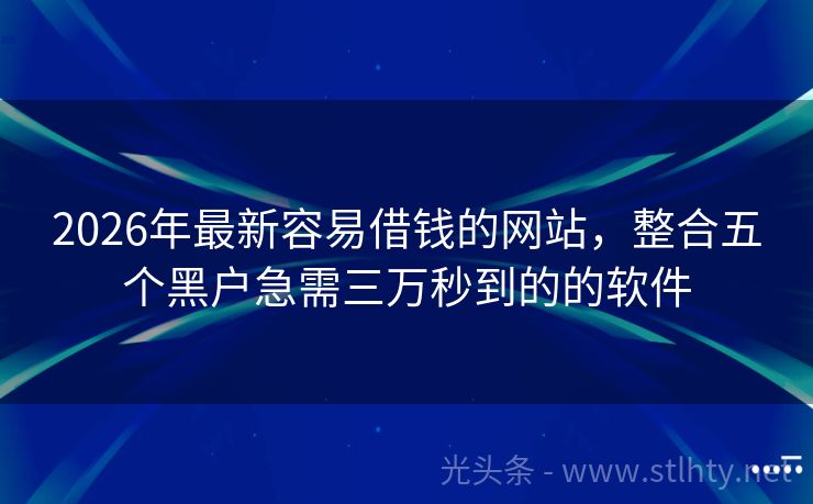 2026年最新容易借钱的网站，整合五个黑户急需三万秒到的的软件