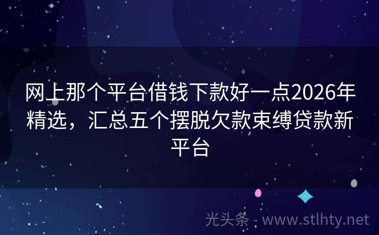 网上那个平台借钱下款好一点2026年精选，汇总五个摆脱欠款束缚贷款新平台