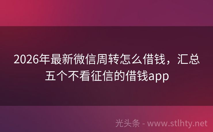 2026年最新微信周转怎么借钱，汇总五个不看征信的借钱app