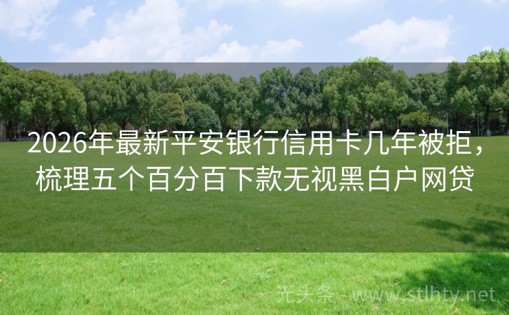 2026年最新平安银行信用卡几年被拒，梳理五个百分百下款无视黑白户网贷