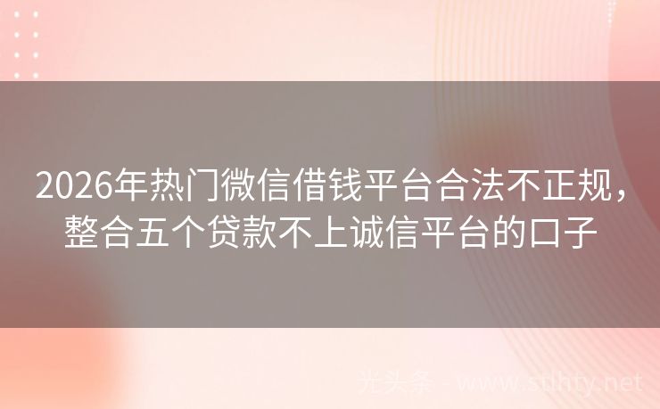 2026年热门微信借钱平台合法不正规，整合五个贷款不上诚信平台的口子