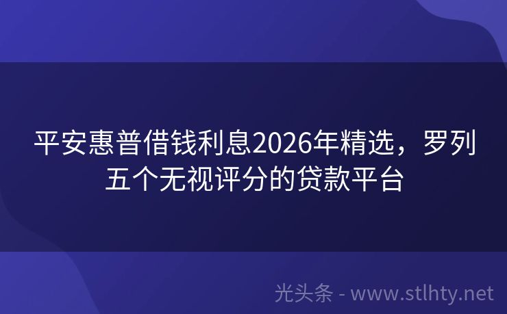 平安惠普借钱利息2026年精选，罗列五个无视评分的贷款平台