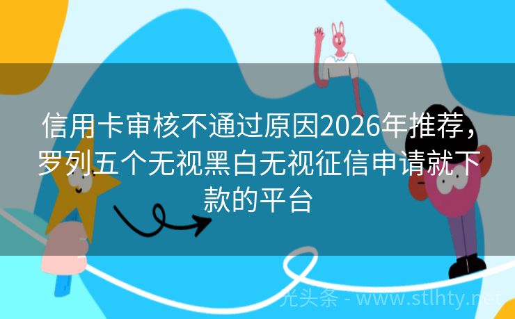 信用卡审核不通过原因2026年推荐，罗列五个无视黑白无视征信申请就下款的平台