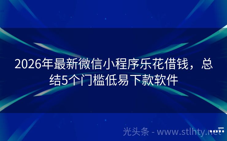 2026年最新微信小程序乐花借钱，总结5个门槛低易下款软件
