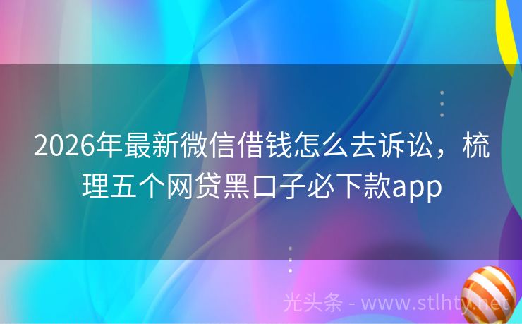 2026年最新微信借钱怎么去诉讼，梳理五个网贷黑口子必下款app
