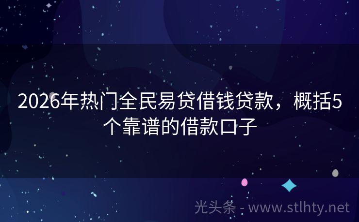 2026年热门全民易贷借钱贷款，概括5个靠谱的借款口子