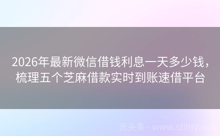 2026年最新微信借钱利息一天多少钱，梳理五个芝麻借款实时到账速借平台