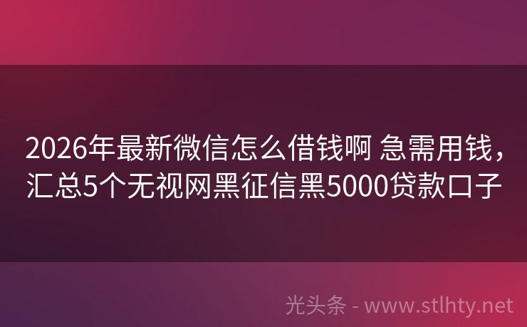 2026年最新微信怎么借钱啊 急需用钱，汇总5个无视网黑征信黑5000贷款口子