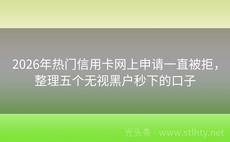 2026年热门信用卡网上申请一直被拒，整理五个无视黑户秒下的口子