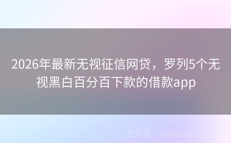 2026年最新无视征信网贷，罗列5个无视黑白百分百下款的借款app