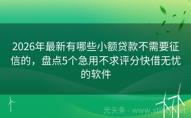 2026年最新有哪些小额贷款不需要征信的，盘点5个急用不求评分快借无忧的软件