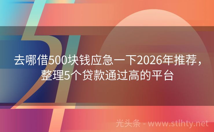 去哪借500块钱应急一下2026年推荐，整理5个贷款通过高的平台