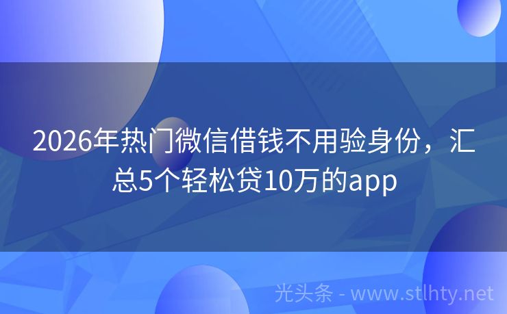 2026年热门微信借钱不用验身份，汇总5个轻松贷10万的app