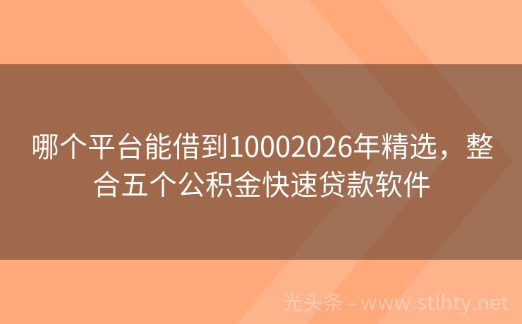 哪个平台能借到10002026年精选，整合五个公积金快速贷款软件