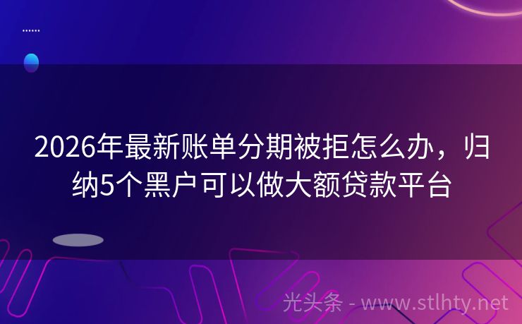 2026年最新账单分期被拒怎么办，归纳5个黑户可以做大额贷款平台