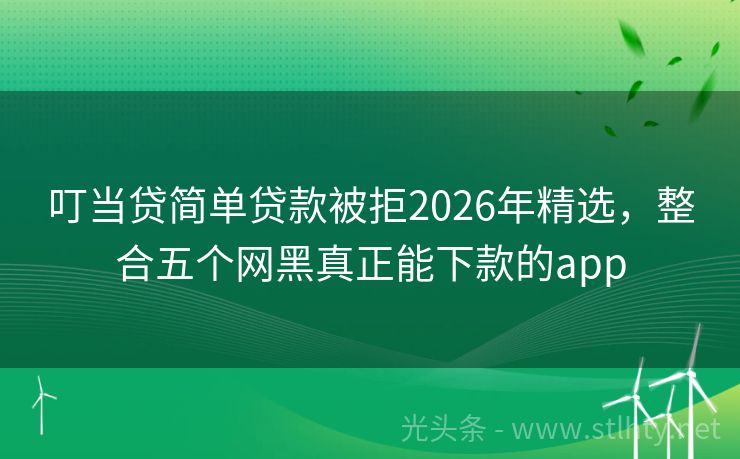 叮当贷简单贷款被拒2026年精选，整合五个网黑真正能下款的app