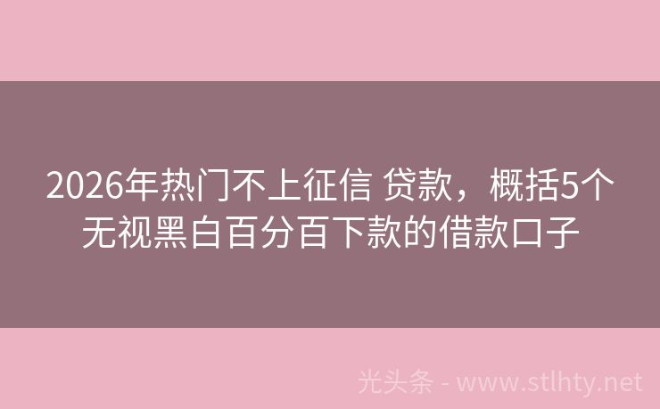 2026年热门不上征信 贷款，概括5个无视黑白百分百下款的借款口子
