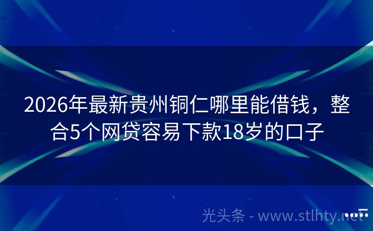2026年最新贵州铜仁哪里能借钱，整合5个网贷容易下款18岁的口子