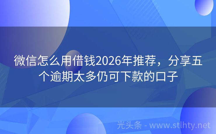 微信怎么用借钱2026年推荐,分享五个逾期太多仍可下款的口子