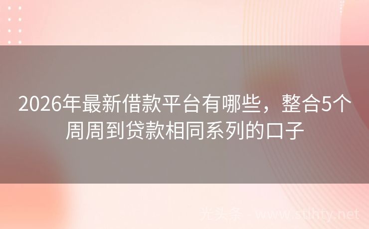 2026年最新借款平台有哪些，整合5个周周到贷款相同系列的口子