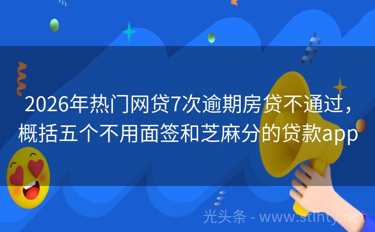 2026年热门网贷7次逾期房贷不通过，概括五个不用面签和芝麻分的贷款app