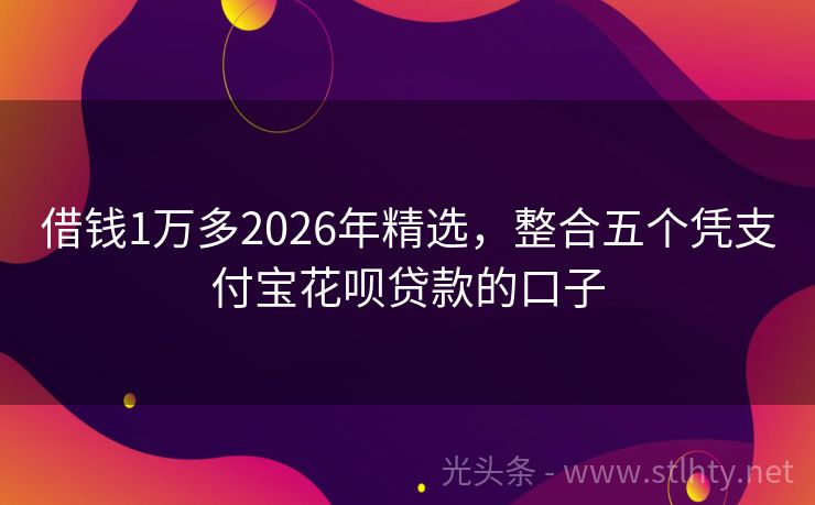 借钱1万多2026年精选，整合五个凭支付宝花呗贷款的口子