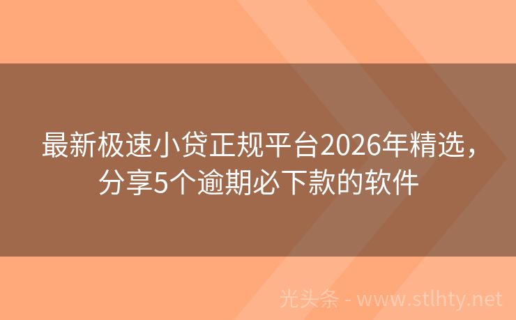 最新极速小贷正规平台2026年精选，分享5个逾期必下款的软件
