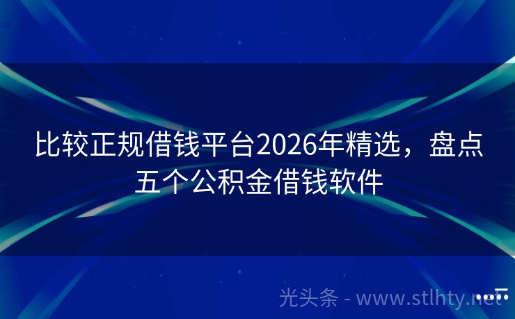 比较正规借钱平台2026年精选，盘点五个公积金借钱软件