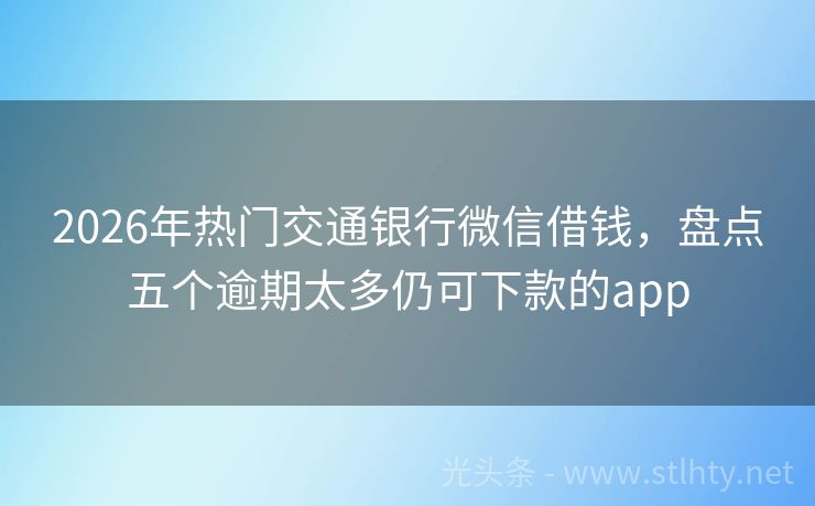 2026年热门交通银行微信借钱，盘点五个逾期太多仍可下款的app
