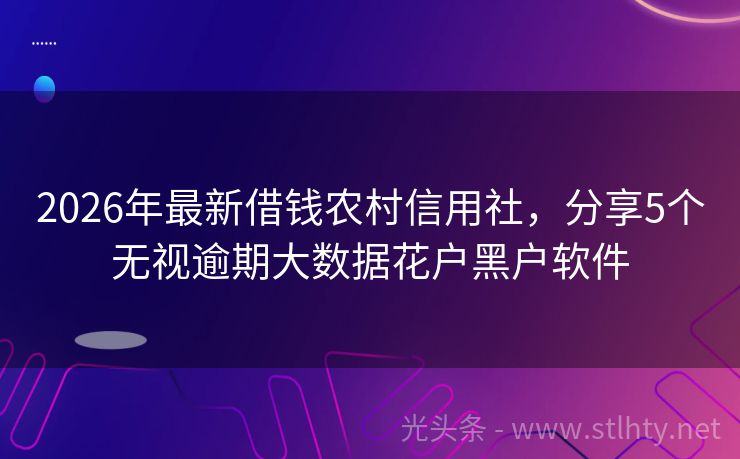 2026年最新借钱农村信用社，分享5个无视逾期大数据花户黑户软件