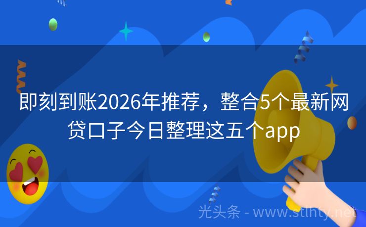 即刻到账2026年推荐，整合5个最新网贷口子今日整理这五个app