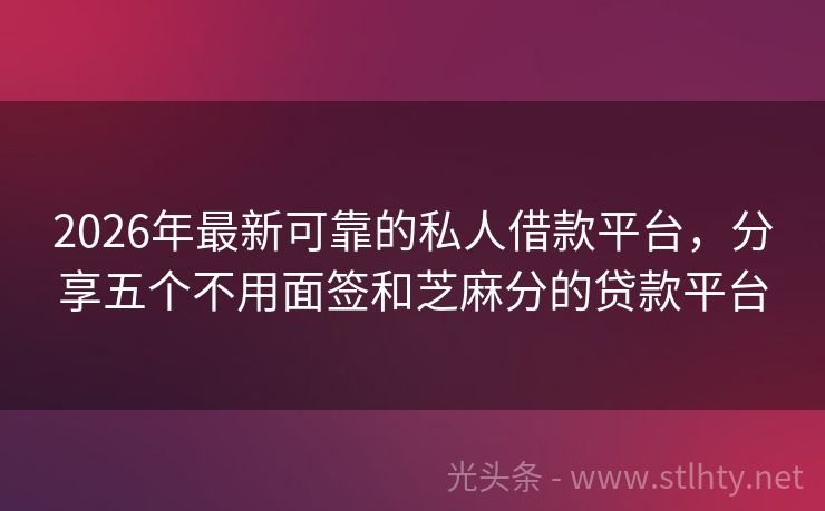 2026年最新可靠的私人借款平台，分享五个不用面签和芝麻分的贷款平台