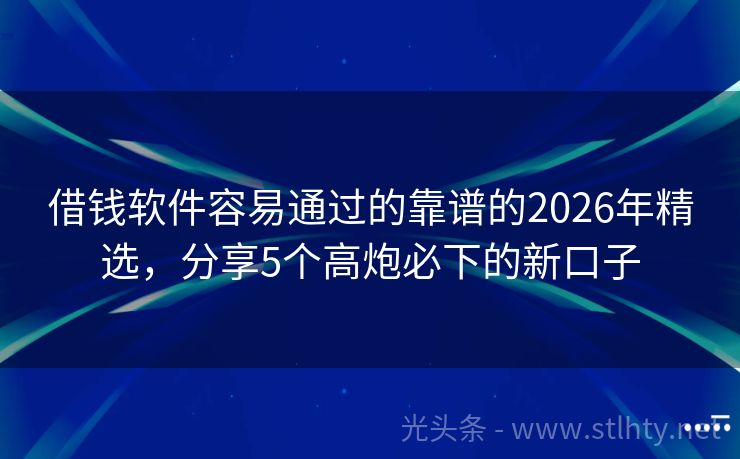 借钱软件容易通过的靠谱的2026年精选，分享5个高炮必下的新口子