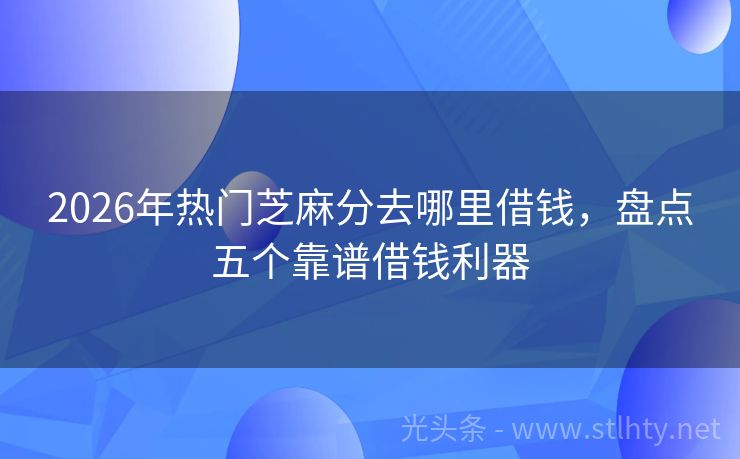 2026年热门芝麻分去哪里借钱，盘点五个靠谱借钱利器