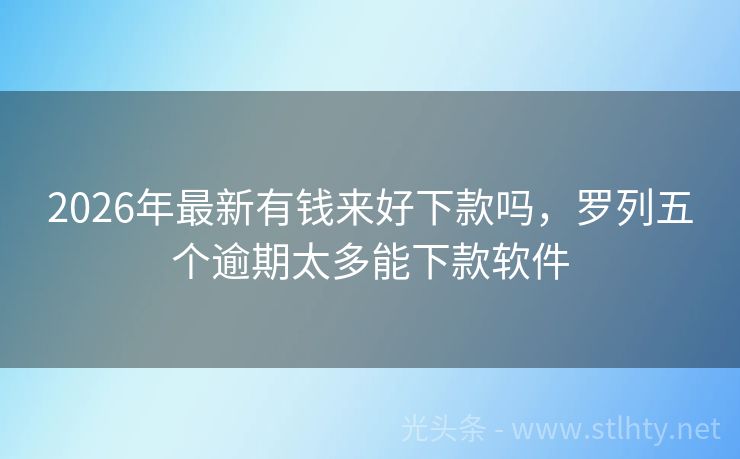 2026年最新有钱来好下款吗，罗列五个逾期太多能下款软件