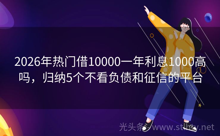 2026年热门借10000一年利息1000高吗，归纳5个不看负债和征信的平台