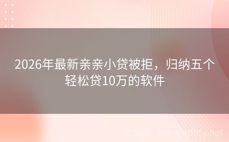 2026年最新亲亲小贷被拒，归纳五个轻松贷10万的软件