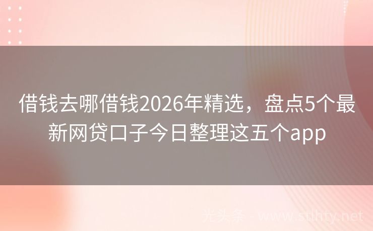 借钱去哪借钱2026年精选，盘点5个最新网贷口子今日整理这五个app
