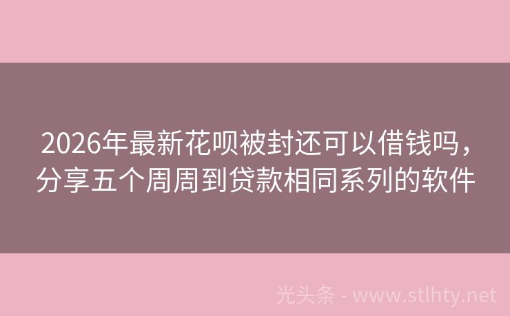 2026年最新花呗被封还可以借钱吗，分享五个周周到贷款相同系列的软件