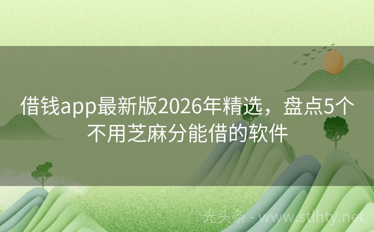 借钱app最新版2026年精选，盘点5个不用芝麻分能借的软件