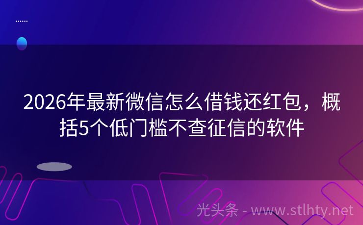 2026年最新微信怎么借钱还红包，概括5个低门槛不查征信的软件