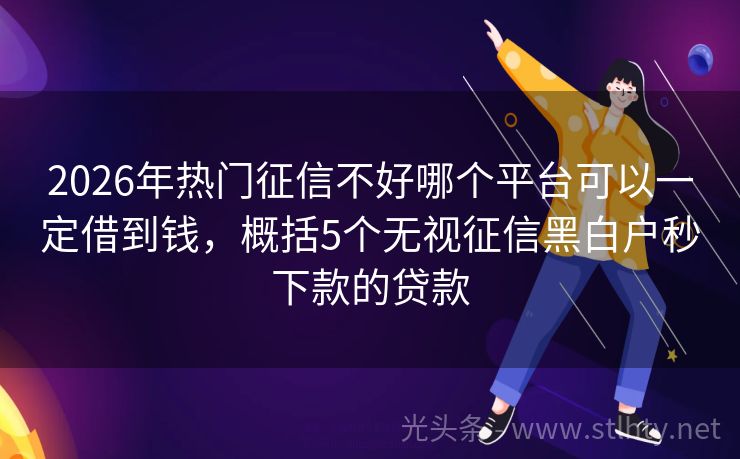 2026年热门征信不好哪个平台可以一定借到钱，概括5个无视征信黑白户秒下款的贷款